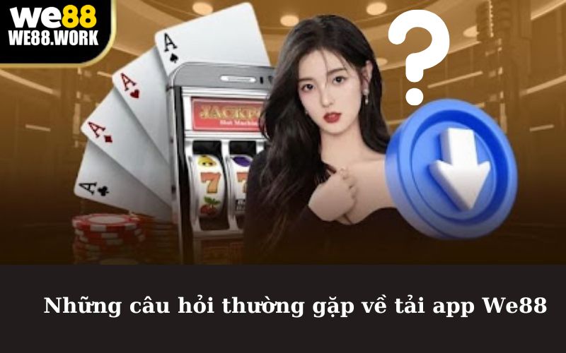 Những câu hỏi thường gặp về tải app We88